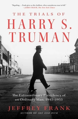 The Trials of Harry S. Truman: The Extraordinary Presidency of an Ordinary Man, 1945-1953 by Frank, Jeffrey