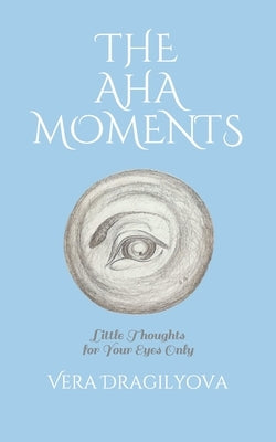 The AHA Moments: Little Thoughts for Your Eyes Only by Dragilyova, Vera