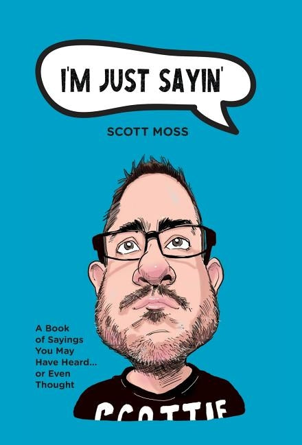 I'm Just Sayin': A Book of Sayings You May Have Heard or Even Thought by Moss, Scott