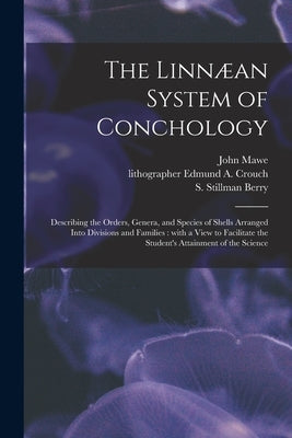 The Linnæan System of Conchology: Describing the Orders, Genera, and Species of Shells Arranged Into Divisions and Families: With a View to Facilitate by Mawe, John 1764-1829