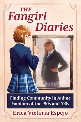 The Fangirl Diaries: Finding Community in Anime Fandom of the '90s and '00s by Espejo, Erica Victoria