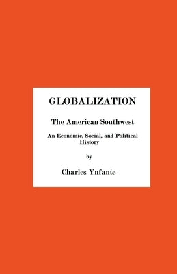 Globalization and the American Southwest. An Economic, Social, and Political History. by Ynfante, Charles