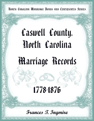 North Carolina Marriage Bonds and Certificates Series: Caswell County, North Carolina, 1778-1876 by Ingmire, Francis