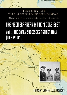 Mediterranean and Middle East Volume I: The Early Successes Against Italy (to May 1941). HISTORY OF THE SECOND WORLD WAR: UNITED KINGDOM MILITARY SERI by Playfair, Major-General S. O.