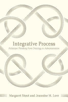Integrative Process: Follettian Thinking from Ontology to Administration by Love, Jeannine M.
