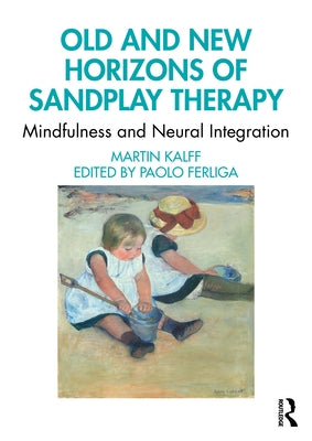 Old and New Horizons of Sandplay Therapy: Mindfulness and Neural Integration by Kalff, Martin