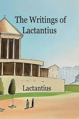 The Writings of Lactantius by Lactantius, Lucius
