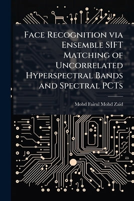 Face Recognition via Ensemble SIFT Matching of Uncorrelated Hyperspectral Bands and Spectral PCTs by Mohd-Zaid, Mohd Fairul