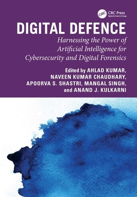 Digital Defence: Harnessing the Power of Artificial Intelligence for Cybersecurity and Digital Forensics by Kumar, Ahlad