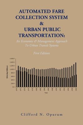 Automated Fare Collection System & Urban Public Transportation: An Economic & Management Approach to Urban Transit Systems by Opurum, Clifford N.