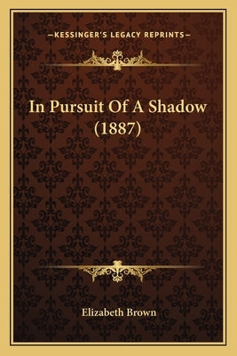 In Pursuit Of A Shadow (1887) by Brown, Elizabeth