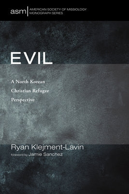 Evil: A North Korean Christian Refugee Perspective by Klejment-Lavin, Ryan