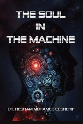 The Soul in the Machine: Seeking Humanity in AI World: Seeking Humanity in AI World by Elsherif, Hesham Mohamed