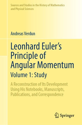 Leonhard Euler's Principle of Angular Momentum Volume 1: Study: A Reconstruction of Its Development Using His Notebooks, Manuscripts, Publications, an by Verdun, Andreas