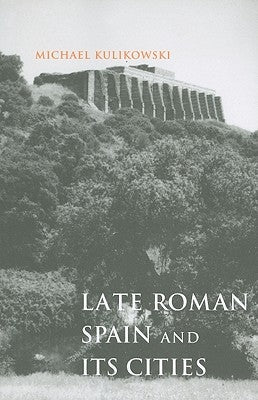 Late Roman Spain and Its Cities by Kulikowski, Michael
