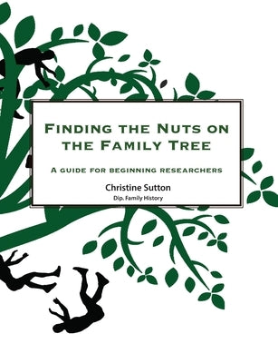 Finding the Nuts on the Family Tree: A Guide for Beginning Researchers by Sutton, Christine