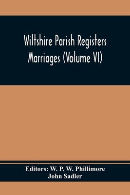Wiltshire Parish Registers; Marriages (Volume Vi) by P. W. Phillimore, W.