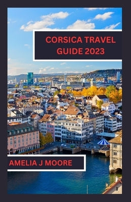 Corsica travel guide 2023 by Moore, Amelia J.