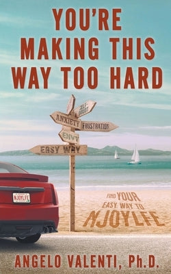 You're Making This Way Too Hard: Find Your Easy Way to Njoylfe by Valenti, Angelo
