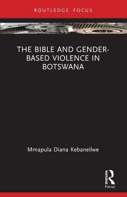 The Bible and Gender-based Violence in Botswana by Kebaneilwe, Mmapula Diana