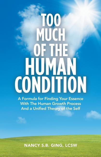 Too Much of the Human Condition: A Formula for Finding Your Essence with the Human Growth Process and a Unified Theory of the Self by Ging Lcsw, Nancy S. B.