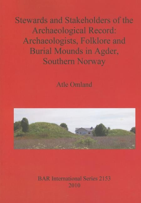 Stewards and Stakeholders of the Archaeological Record: Archaeologists, Folklore and Burial Mounds in Agder, Southern Norway by Omland, Atle
