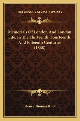 Memorials Of London And London Life, In The Thirteenth, Fourteenth, And Fifteenth Centuries (1868) by Riley, Henry Thomas