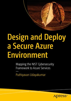 Design and Deploy a Secure Azure Environment: Mapping the Nist Cybersecurity Framework to Azure Services by Udayakumar, Puthiyavan