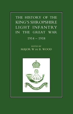 History of the King OS Shropshire Light Infantry in the Great War 1914-1918 by Wood, W. de B.