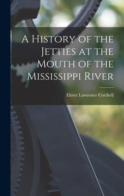 A History of the Jetties at the Mouth of the Mississippi River by Corthell, Elmer Lawrence