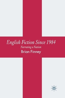 English Fiction Since 1984: Narrating a Nation by Finney, B.