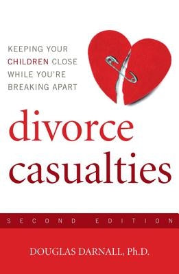 Divorce Casualties: Keeping Your Children Close While You're Breaking Apart by Darnall, Douglas