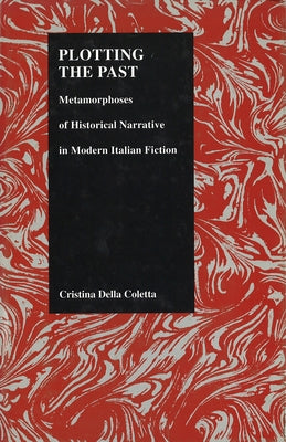 Plotting the Past: Metamorphoses of Historical Narrative in Modern Italian Fiction by Della Cotta, Cristina