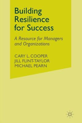 Building Resilience for Success: A Resource for Managers and Organizations by Cooper, C.