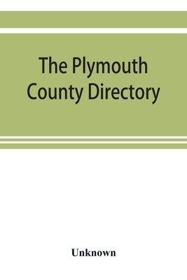 The Plymouth County directory, and historical register of the Old Colony, containing an historical sketch of the county, and of each town in the count by Unknown