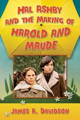 Hal Ashby and the Making of Harold and Maude by Davidson, James A.