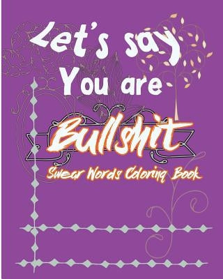 Let's Say; You are Bullshit: Swear Word Coloring Book by Nozaz, S. B.