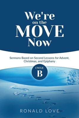 We're On The Move Now: Cycle B Sermons Based on Second Lessons for Advent, Christmas, and Epiphany by Love, Ron