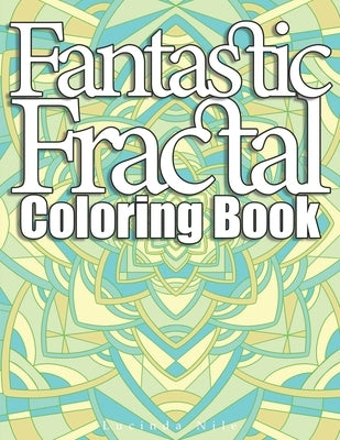 Fantastic Fractals Coloring Book: A Sacred Geometry, Geometric and Mandala Adult Coloring Book by Nile, Lucinda