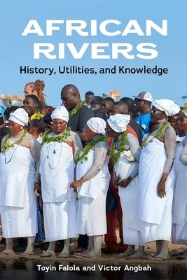 African Rivers: History, Utilities, and Knowledge by Falola, Toyin