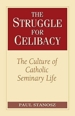 The Struggle for Celibacy The Culture of Catholic Seminary Life by Stanosz, Paul
