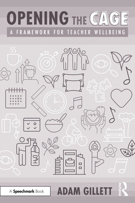 Opening the Cage: A Framework for Teacher Wellbeing by Gillett, Adam