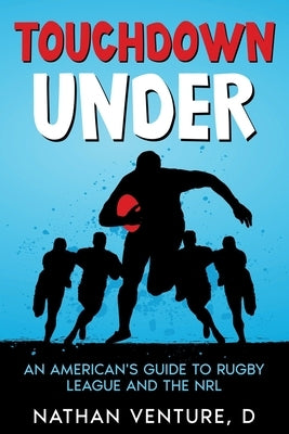 Touchdown Under: An American's Guide to Rugby League and the NRL by Venture, D. Nathan