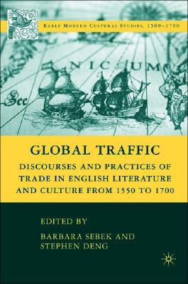 Global Traffic: Discourses and Practices of Trade in English Literature and Culture from 1550 to 1700 by Sebek, B.