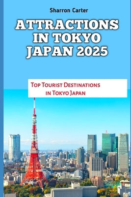Attractions in Tokyo Japan 2025: Top Tourist Destinations in Tokyo Japan by Carter, Sharron