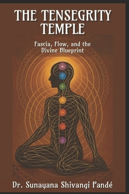 The Tensegrity Temple: Fascia, Flow, and the Divine Blueprint by Shivangi Pandé, Sunayana