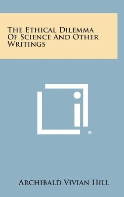 The Ethical Dilemma of Science and Other Writings by Hill, Archibald Vivian