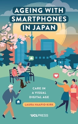 Ageing with Smartphones in Japan: Care in a visual digital age by Haapio-Kirk, Laura