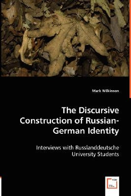 The Discursive Construction of Russian-German Identity by Wilkinson, Mark