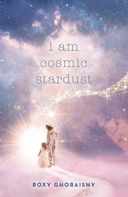 I Am Cosmic Stardust by Roxy Ghoraishy